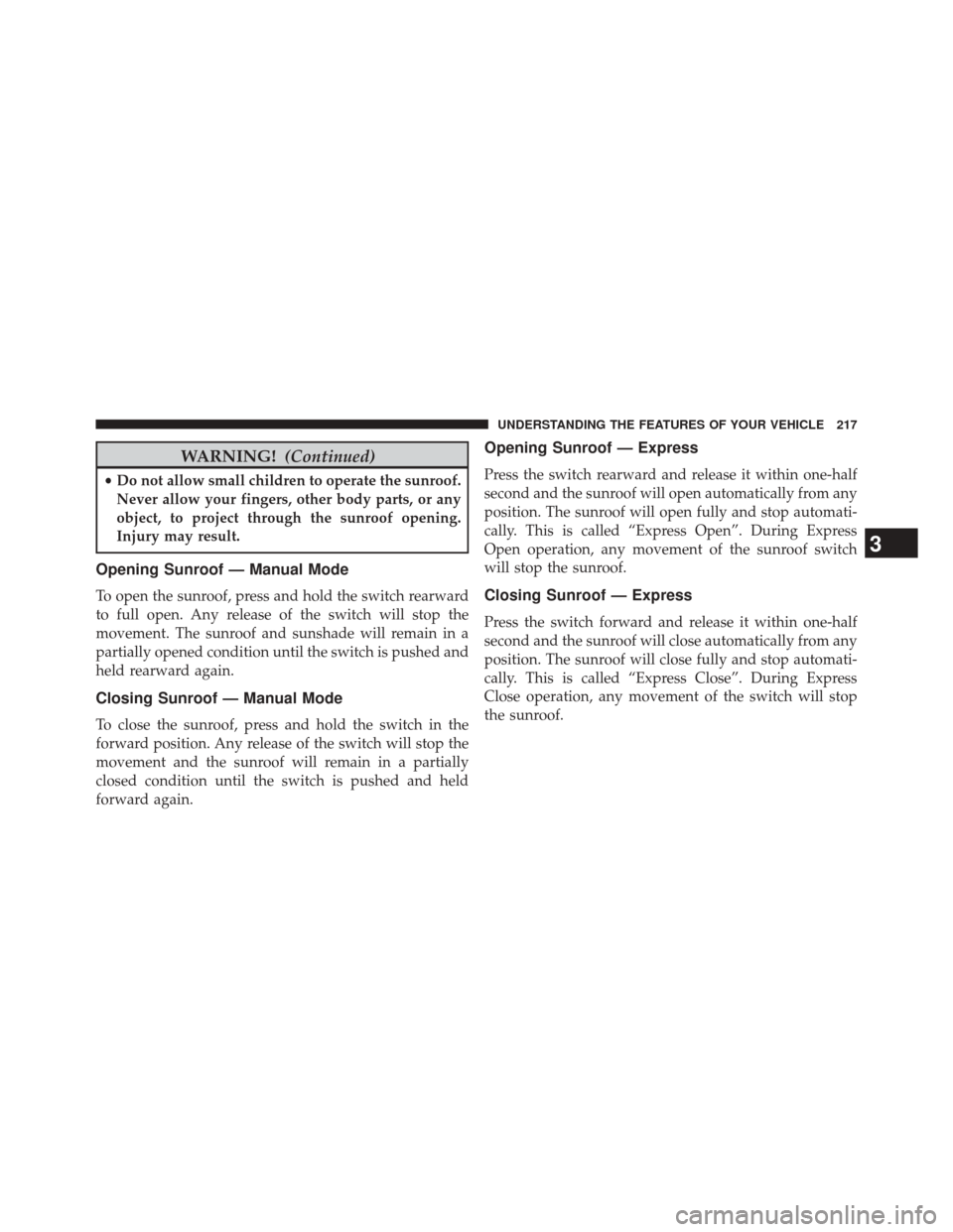 Ram 3500 2014 Owners Guide WARNING!(Continued)
•Do not allow small children to operate the sunroof.
Never allow your fingers, other body parts, or any
object, to project through the sunroof opening.
Injury may result.
Opening Ram 3500 2014 Owners Guide WARNING!(Continued)
•Do not allow small children to operate the sunroof.
Never allow your fingers, other body parts, or any
object, to project through the sunroof opening.
Injury may result.
Opening