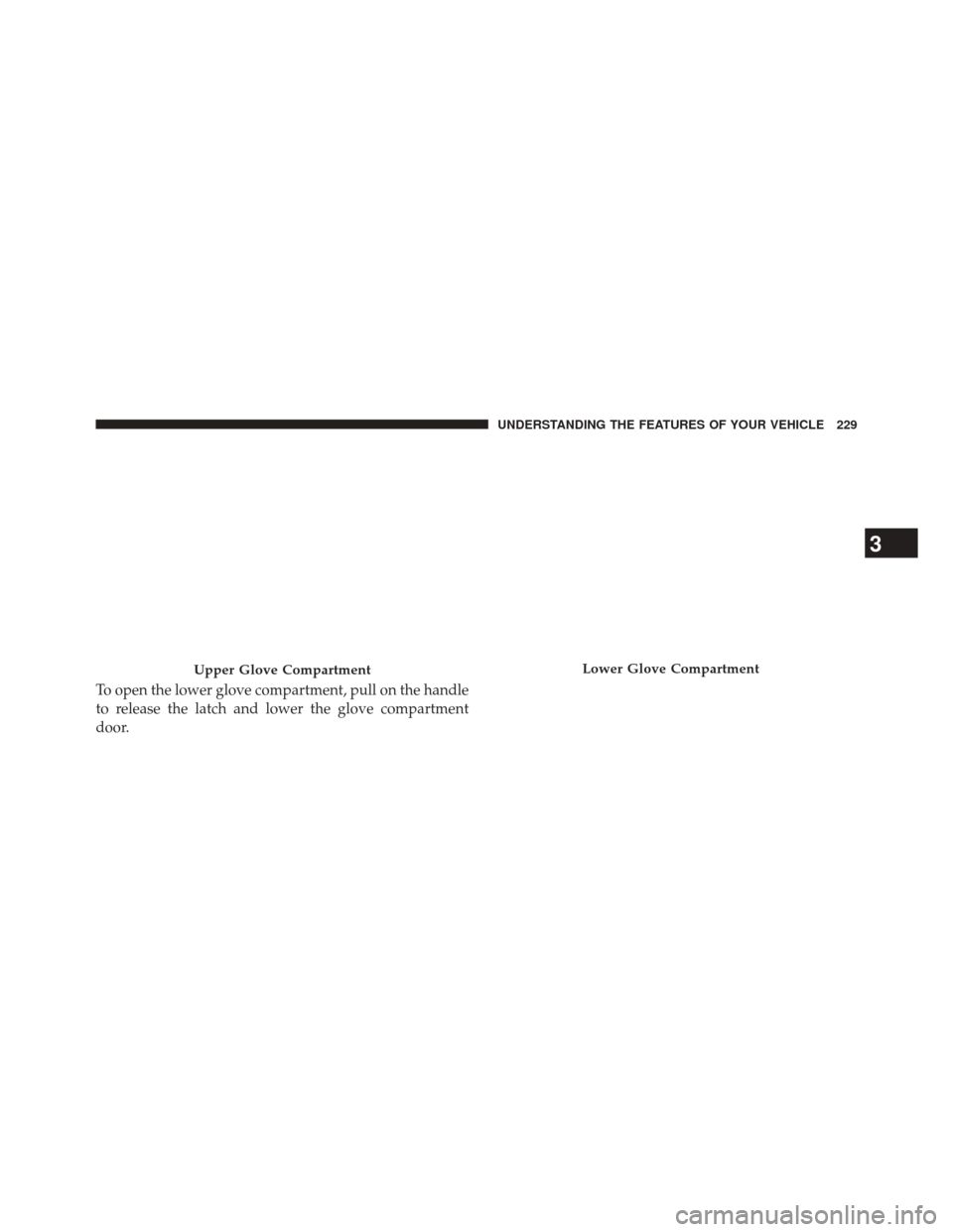 Ram 3500 2014  Owners Manual To open the lower glove compartment, pull on the handle
to release the latch and lower the glove compartment
door.
Upper Glove CompartmentLower Glove Compartment
3
UNDERSTANDING THE FEATURES OF YOUR V