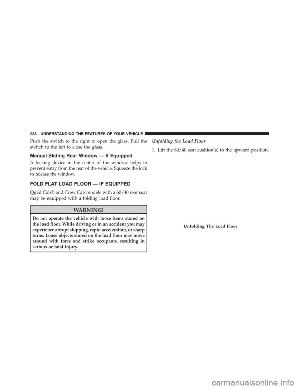 Ram 3500 2014 Owners Guide Push the switch to the right to open the glass. Pull the
switch to the left to close the glass.
Manual Sliding Rear Window — If Equipped
A locking device in the center of the window helps to
prevent