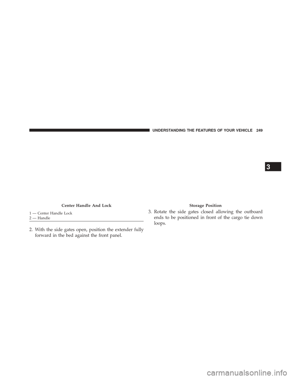 Ram 3500 2014  Owners Manual 2. With the side gates open, position the extender fullyforward in the bed against the front panel. 3. Rotate the side gates closed allowing the outboard
ends to be positioned in front of the cargo ti