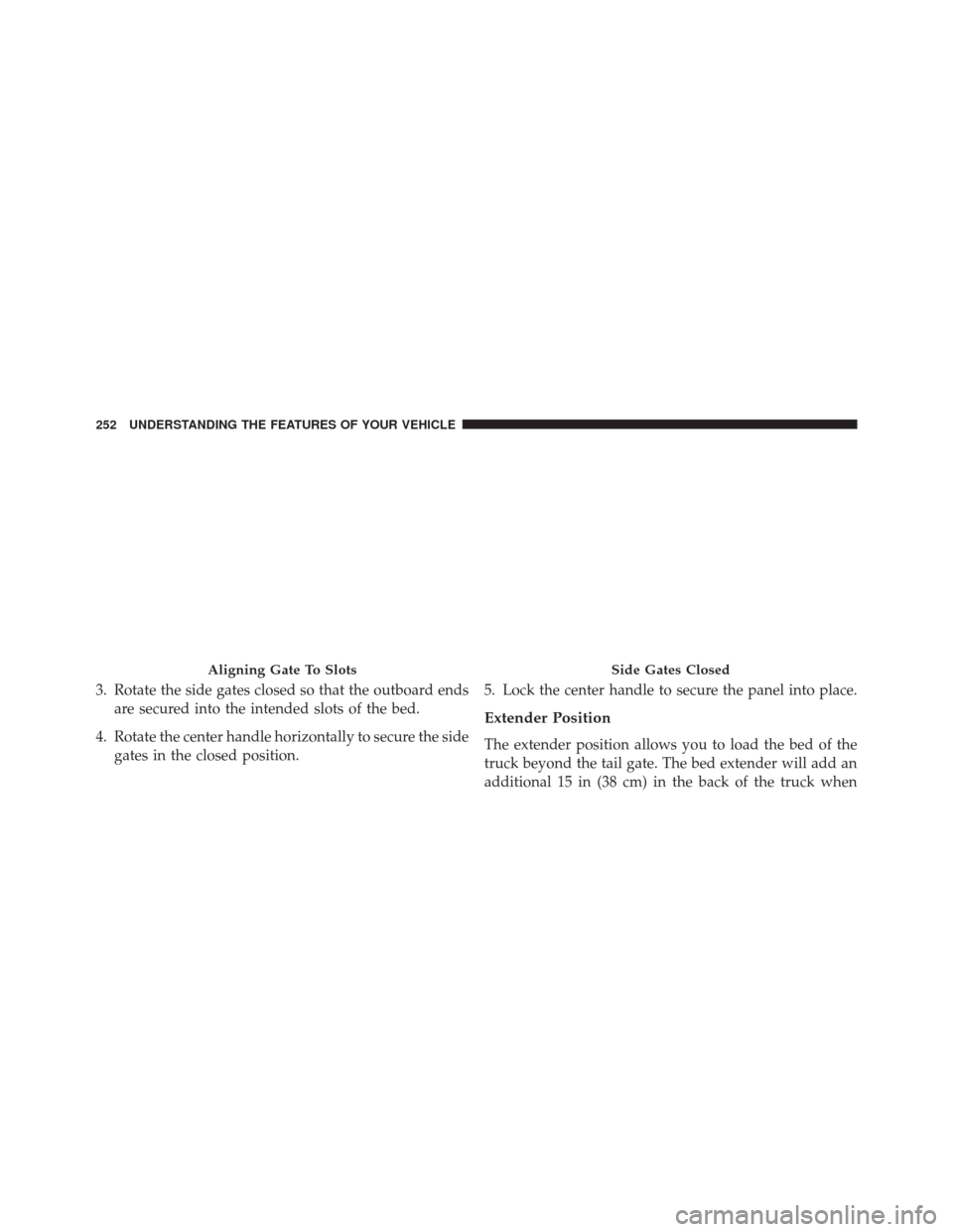 Ram 3500 2014  Owners Manual 3. Rotate the side gates closed so that the outboard endsare secured into the intended slots of the bed.
4. Rotate the center handle horizontally to secure the side gates in the closed position. 5. Lo