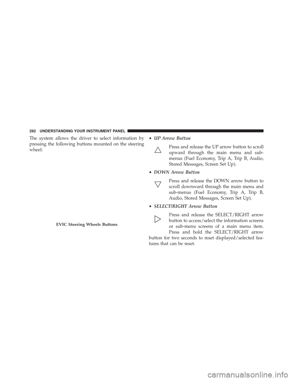 Ram 3500 2014  Owners Manual The system allows the driver to select information by
pressing the following buttons mounted on the steering
wheel:•
UP Arrow Button
Press and release the UP arrow button to scroll
upward through th