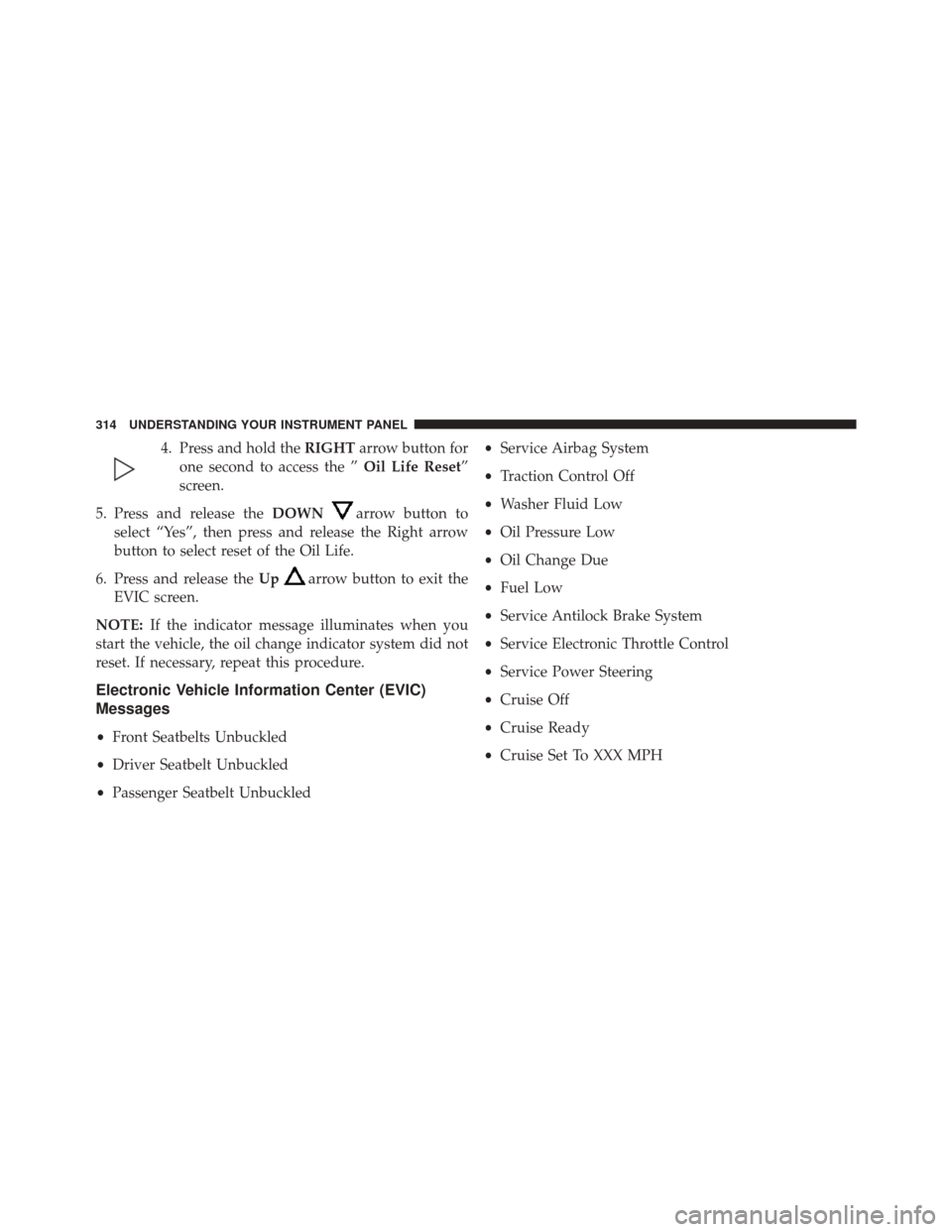 Ram 3500 2014  Owners Manual 4. Press and hold theRIGHTarrow button for
one second to access the ” Oil Life Reset”
screen.
5. Press and release the DOWN
arrow button to
select “Yes”, then press and release the Right arrow