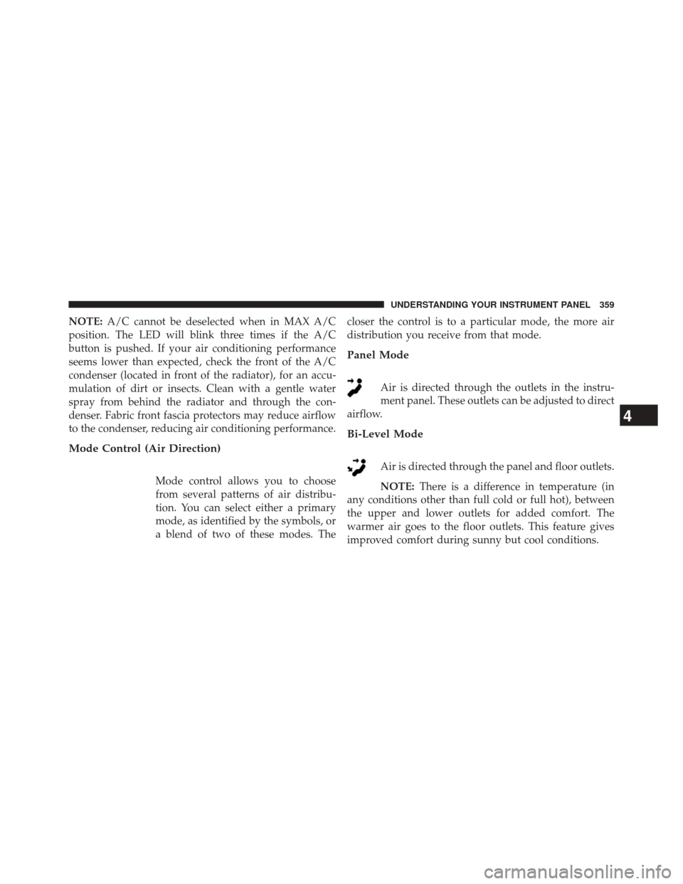 Ram 3500 2014 Owners Manual NOTE:A/C cannot be deselected when in MAX A/C
position. The LED will blink three times if the A/C
button is pushed. If your air conditioning performance
seems lower than expected, check the front of t Ram 3500 2014 Owners Manual NOTE:A/C cannot be deselected when in MAX A/C
position. The LED will blink three times if the A/C
button is pushed. If your air conditioning performance
seems lower than expected, check the front of t