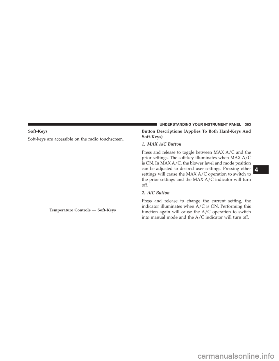 Ram 3500 2014 User Guide Soft-Keys
Soft-keys are accessible on the radio touchscreen.Button Descriptions (Applies To Both Hard-Keys And
Soft-Keys)
1. MAX A/C Button
Press and release to toggle between MAX A/C and the
prior se