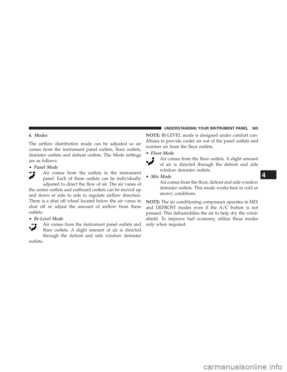 Ram 3500 2014 Owners Guide 6. Modes
The airflow distribution mode can be adjusted so air
comes from the instrument panel outlets, floor outlets,
demister outlets and defrost outlets. The Mode settings
are as follows:
•Panel M Ram 3500 2014 Owners Guide 6. Modes
The airflow distribution mode can be adjusted so air
comes from the instrument panel outlets, floor outlets,
demister outlets and defrost outlets. The Mode settings
are as follows:
•Panel M