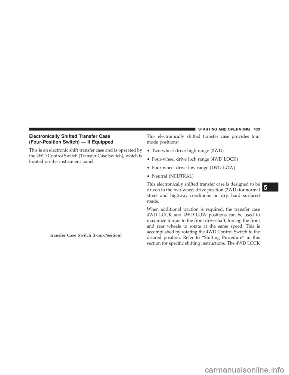 Ram 3500 2014 Owners Manual Electronically Shifted Transfer Case
(Four-Position Switch) — If Equipped
This is an electronic shift transfer case and is operated by
the 4WD Control Switch (Transfer Case Switch), which is
located Ram 3500 2014 Owners Manual Electronically Shifted Transfer Case
(Four-Position Switch) — If Equipped
This is an electronic shift transfer case and is operated by
the 4WD Control Switch (Transfer Case Switch), which is
located
