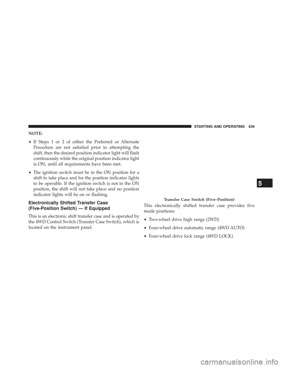 Ram 3500 2014  Owners Manual NOTE:
•If Steps 1 or 2 of either the Preferred or Alternate
Procedure are not satisfied prior to attempting the
shift, then the desired position indicator light will flash
continuously while the ori