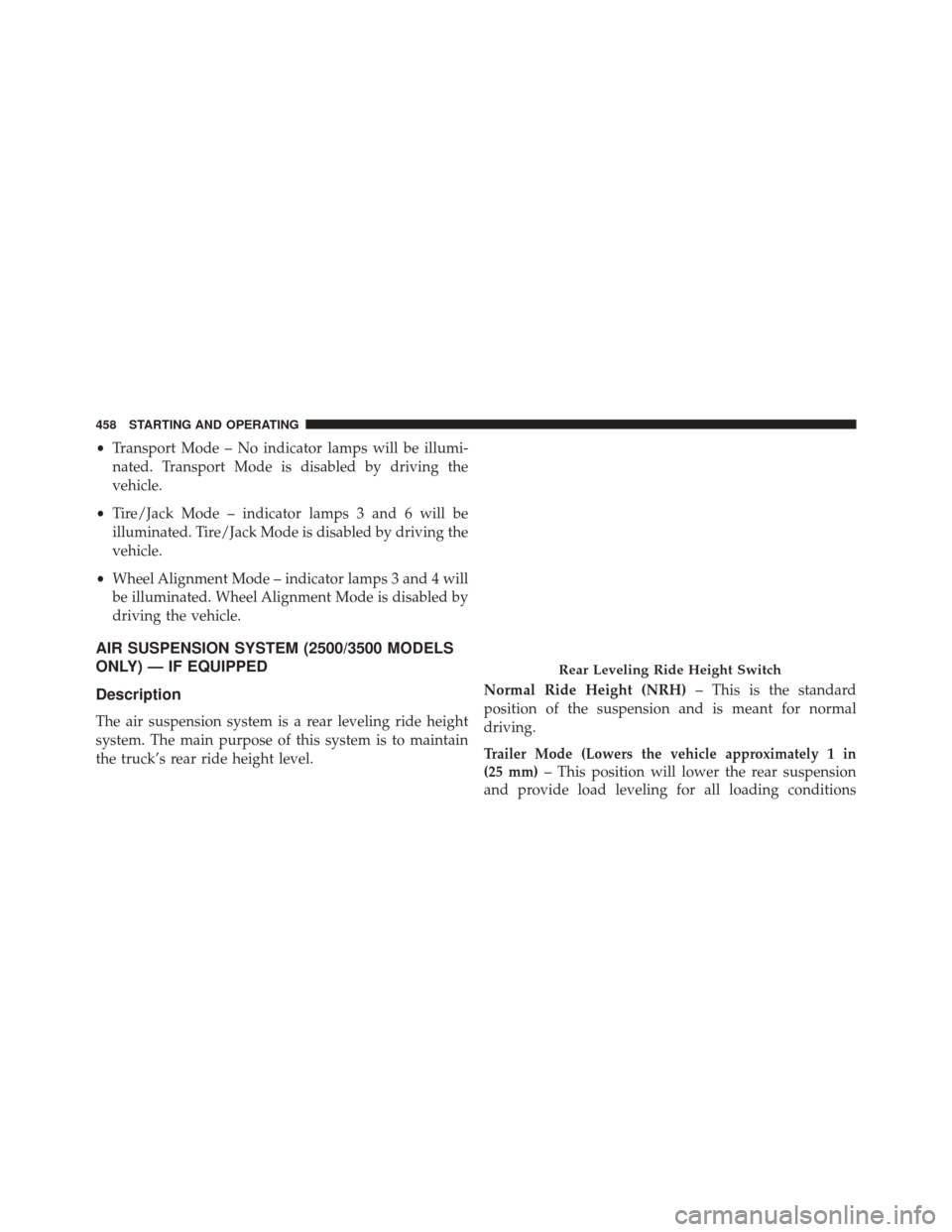 Ram 3500 2014 Owners Manual •Transport Mode – No indicator lamps will be illumi-
nated. Transport Mode is disabled by driving the
vehicle.
• Tire/Jack Mode – indicator lamps 3 and 6 will be
illuminated. Tire/Jack Mode is Ram 3500 2014 Owners Manual •Transport Mode – No indicator lamps will be illumi-
nated. Transport Mode is disabled by driving the
vehicle.
• Tire/Jack Mode – indicator lamps 3 and 6 will be
illuminated. Tire/Jack Mode is