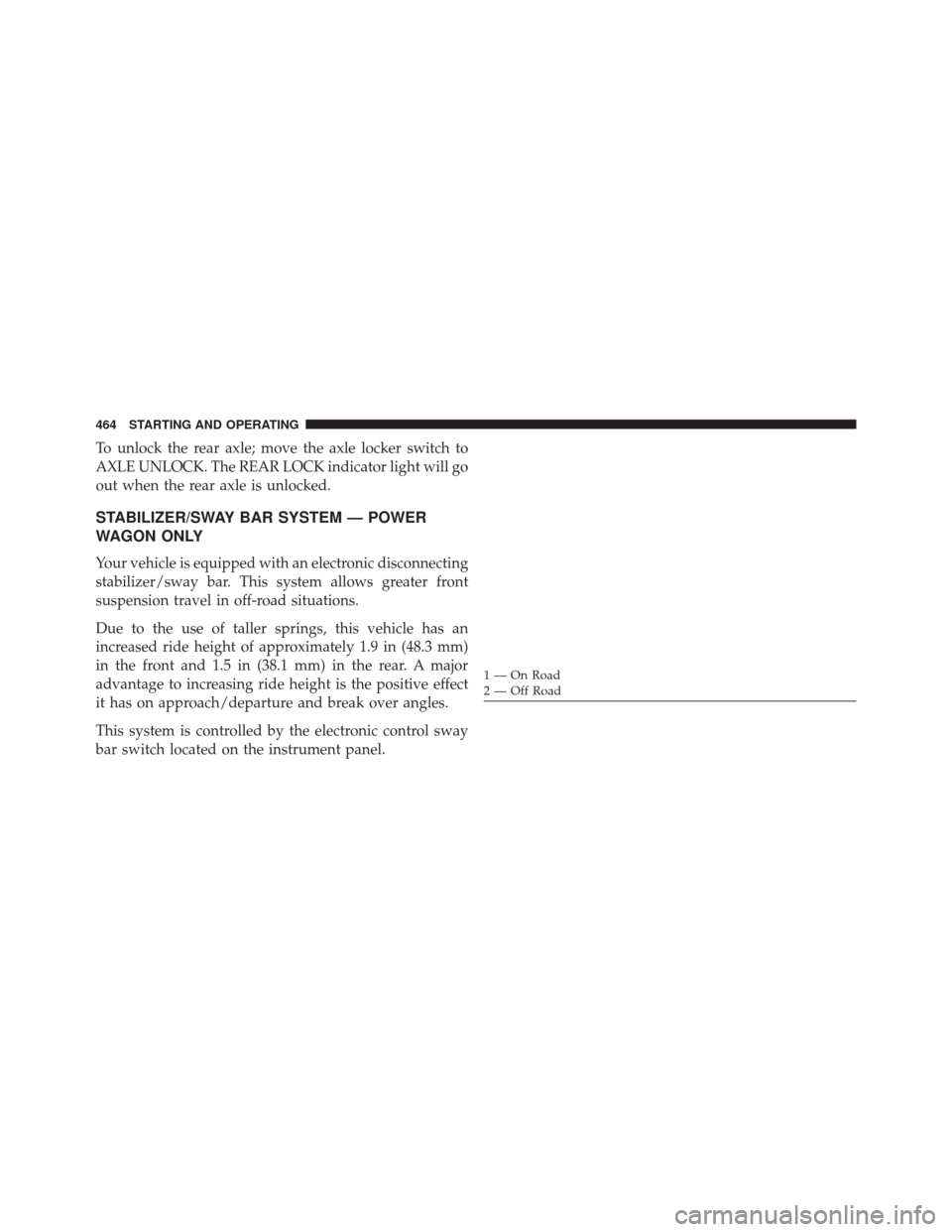 Ram 3500 2014 Owners Manual To unlock the rear axle; move the axle locker switch to
AXLE UNLOCK. The REAR LOCK indicator light will go
out when the rear axle is unlocked.
STABILIZER/SWAY BAR SYSTEM — POWER
WAGON ONLY
Your vehi Ram 3500 2014 Owners Manual To unlock the rear axle; move the axle locker switch to
AXLE UNLOCK. The REAR LOCK indicator light will go
out when the rear axle is unlocked.
STABILIZER/SWAY BAR SYSTEM — POWER
WAGON ONLY
Your vehi