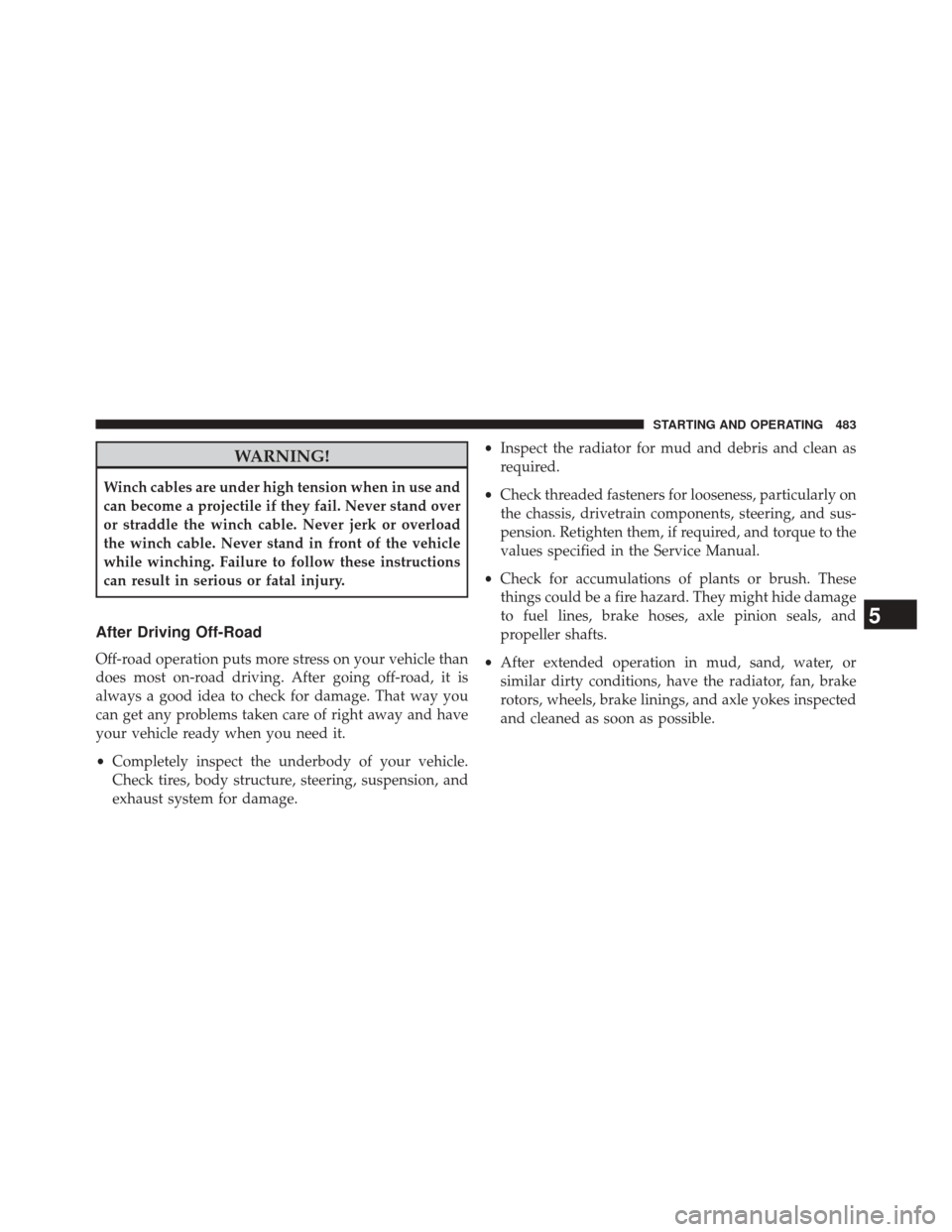 Ram 3500 2014 User Guide WARNING!
Winch cables are under high tension when in use and
can become a projectile if they fail. Never stand over
or straddle the winch cable. Never jerk or overload
the winch cable. Never stand in Ram 3500 2014 User Guide WARNING!
Winch cables are under high tension when in use and
can become a projectile if they fail. Never stand over
or straddle the winch cable. Never jerk or overload
the winch cable. Never stand in