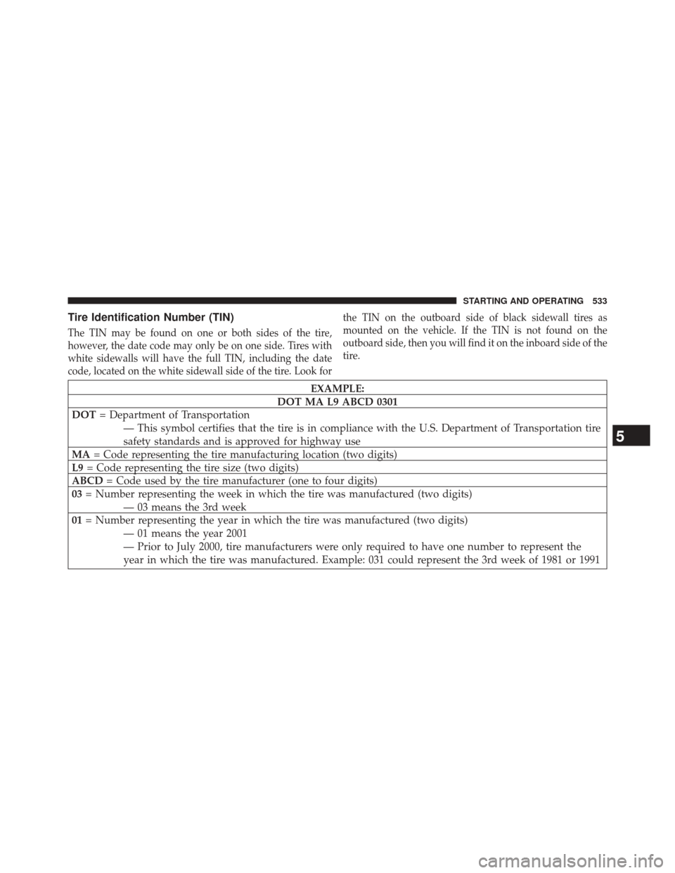 Ram 3500 2014  Owners Manual Tire Identification Number (TIN)
The TIN may be found on one or both sides of the tire,
however, the date code may only be on one side. Tires with
white sidewalls will have the full TIN, including the