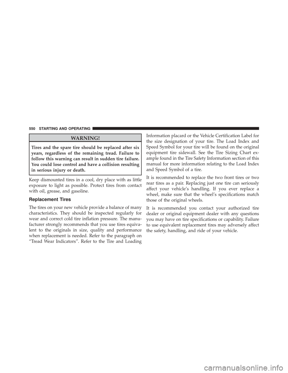 Ram 3500 2014 User Guide WARNING!
Tires and the spare tire should be replaced after six
years, regardless of the remaining tread. Failure to
follow this warning can result in sudden tire failure.
You could lose control and ha