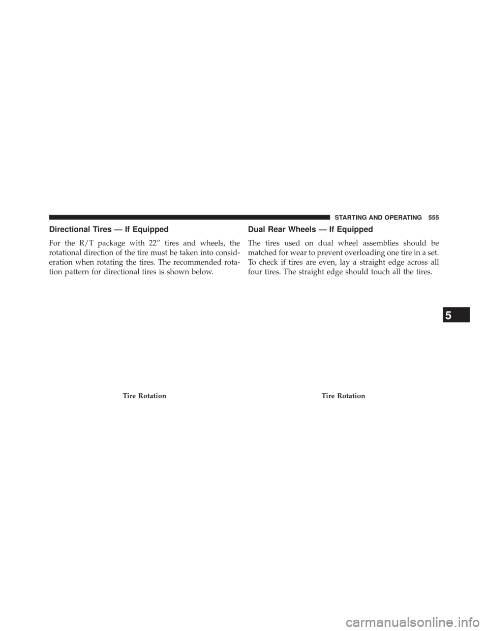 Ram 3500 2014 Owners Manual Directional Tires — If Equipped
For the R/T package with 22” tires and wheels, the
rotational direction of the tire must be taken into consid-
eration when rotating the tires. The recommended rota Ram 3500 2014 Owners Manual Directional Tires — If Equipped
For the R/T package with 22” tires and wheels, the
rotational direction of the tire must be taken into consid-
eration when rotating the tires. The recommended rota