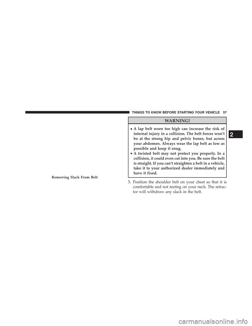 Ram 3500 2014 User Guide WARNING!
•A lap belt worn too high can increase the risk of
internal injury in a collision. The belt forces won’t
be at the strong hip and pelvic bones, but across
your abdomen. Always wear the la Ram 3500 2014 User Guide WARNING!
•A lap belt worn too high can increase the risk of
internal injury in a collision. The belt forces won’t
be at the strong hip and pelvic bones, but across
your abdomen. Always wear the la