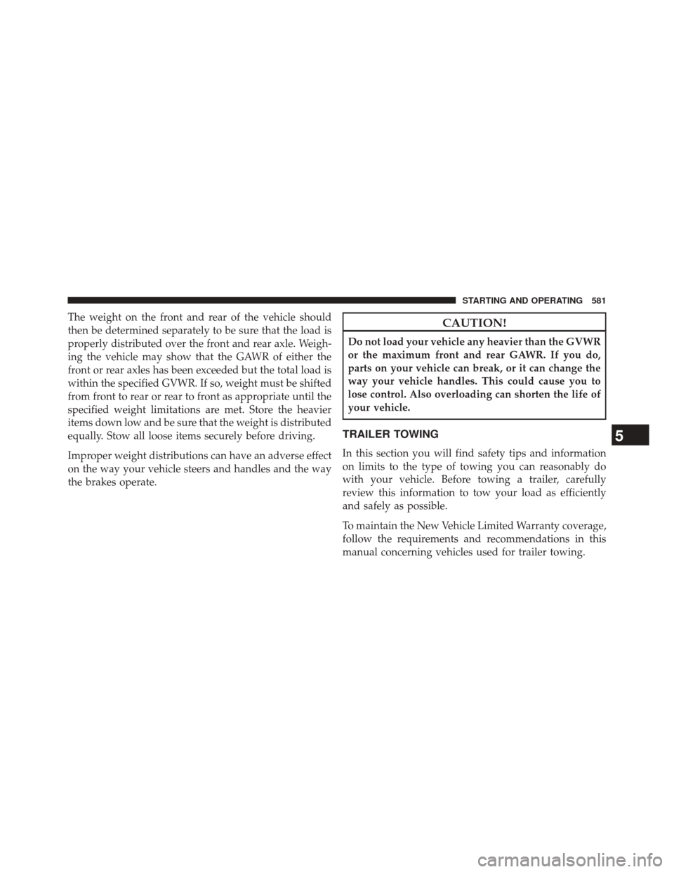 Ram 3500 2014 Owners Manual The weight on the front and rear of the vehicle should
then be determined separately to be sure that the load is
properly distributed over the front and rear axle. Weigh-
ing the vehicle may show that Ram 3500 2014 Owners Manual The weight on the front and rear of the vehicle should
then be determined separately to be sure that the load is
properly distributed over the front and rear axle. Weigh-
ing the vehicle may show that