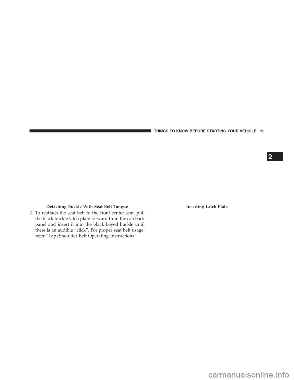 Ram 3500 2014 Owners Guide 2. To reattach the seat belt to the front center seat, pullthe black buckle latch plate forward from the cab back
panel and insert it into the black keyed buckle until
there is an audible “click”.
