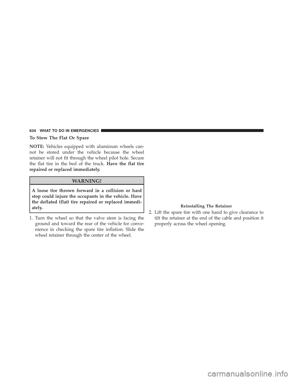 Ram 3500 2014  Owners Manual To Stow The Flat Or Spare
NOTE:Vehicles equipped with aluminum wheels can-
not be stored under the vehicle because the wheel
retainer will not fit through the wheel pilot hole. Secure
the flat tire in