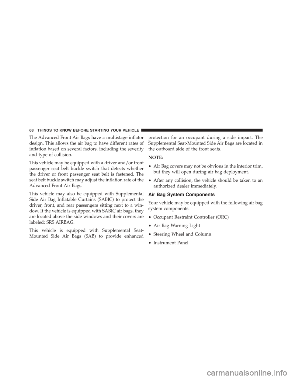 Ram 3500 2014  Owners Manual The Advanced Front Air Bags have a multistage inflator
design. This allows the air bag to have different rates of
inflation based on several factors, including the severity
and type of collision.
This