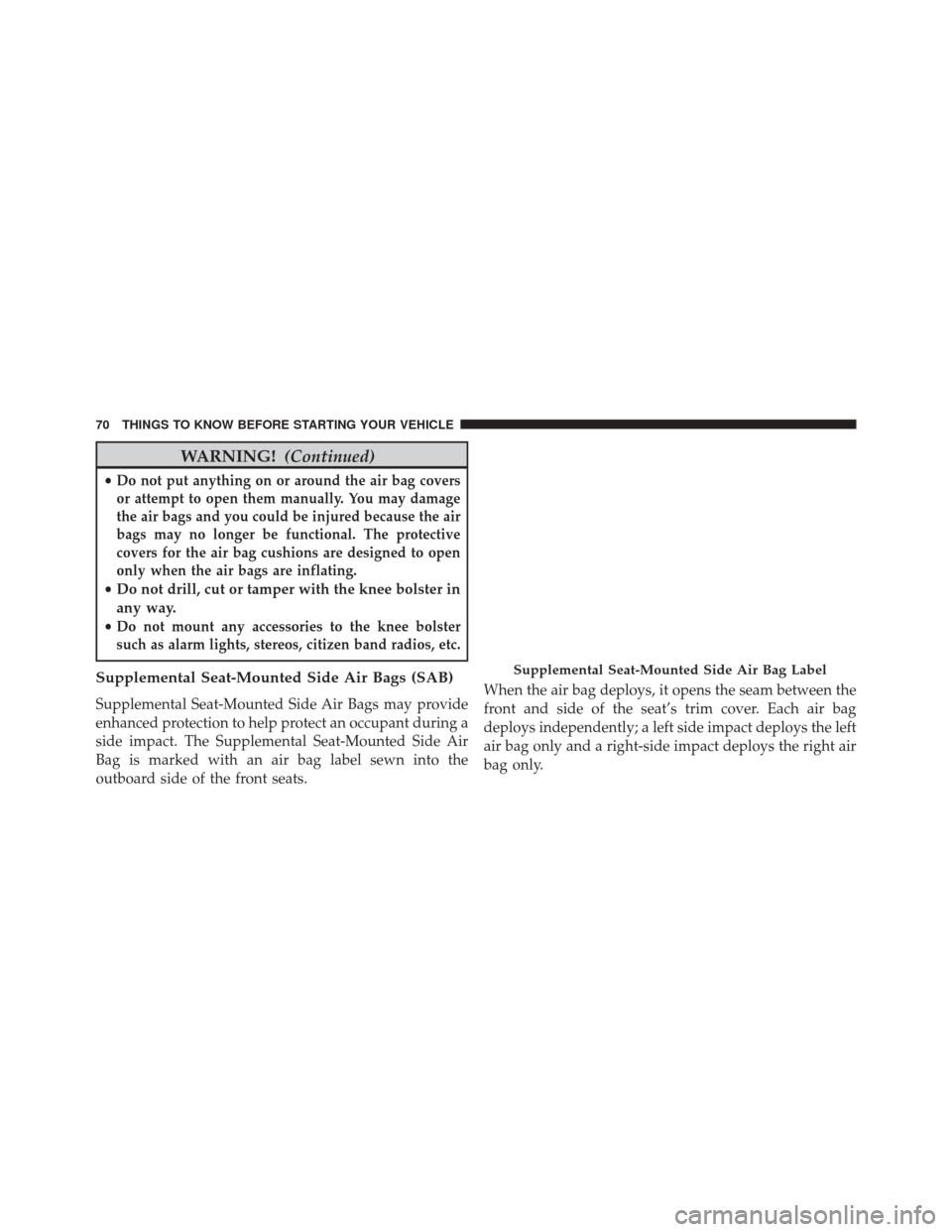 Ram 3500 2014 Owners Guide WARNING!(Continued)
•Do not put anything on or around the air bag covers
or attempt to open them manually. You may damage
the air bags and you could be injured because the air
bags may no longer be Ram 3500 2014 Owners Guide WARNING!(Continued)
•Do not put anything on or around the air bag covers
or attempt to open them manually. You may damage
the air bags and you could be injured because the air
bags may no longer be