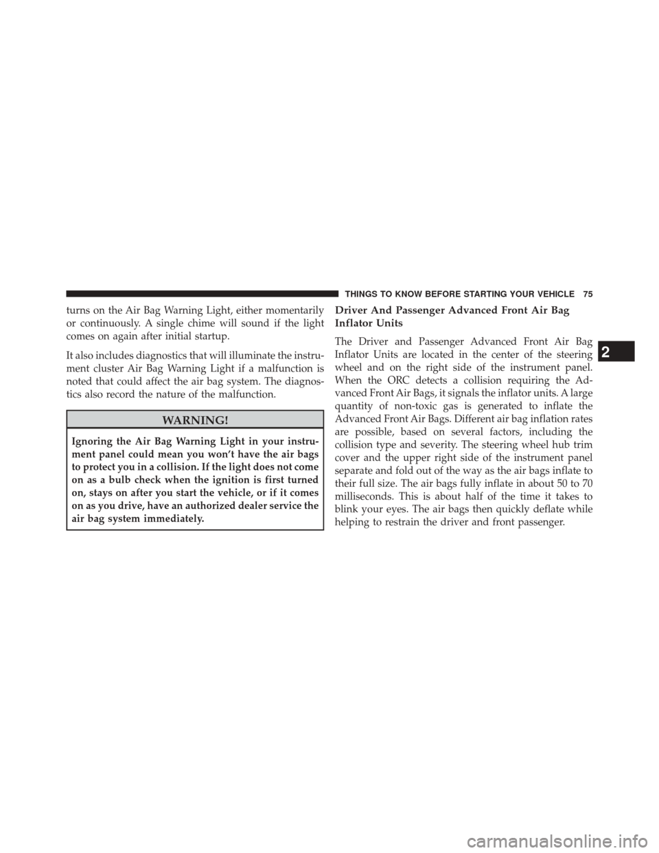 Ram 3500 2014  Owners Manual turns on the Air Bag Warning Light, either momentarily
or continuously. A single chime will sound if the light
comes on again after initial startup.
It also includes diagnostics that will illuminate t