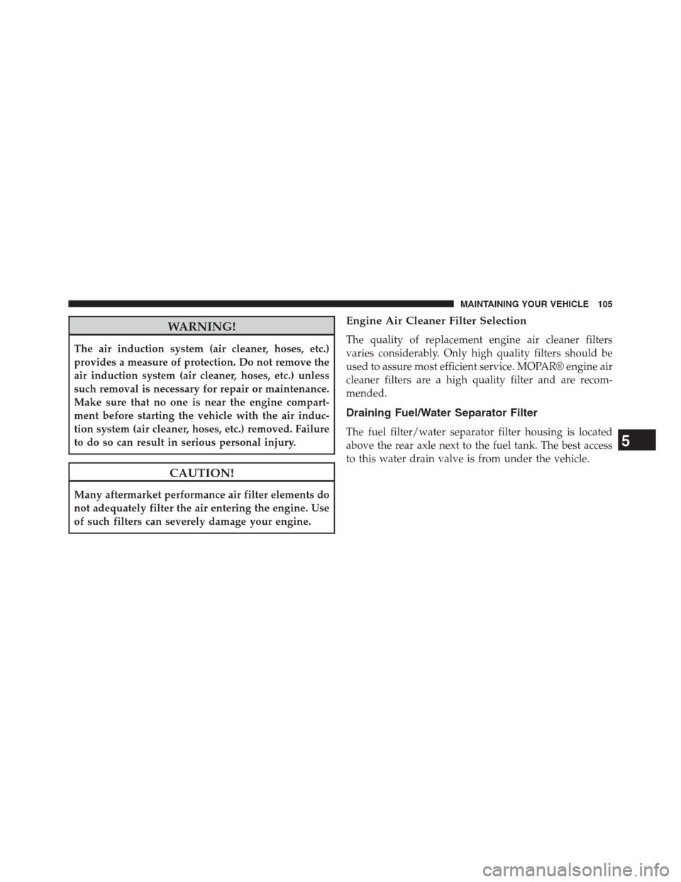 Ram 3500 2014  Diesel Supplement WARNING!
The air induction system (air cleaner, hoses, etc.)
provides a measure of protection. Do not remove the
air induction system (air cleaner, hoses, etc.) unless
such removal is necessary for re