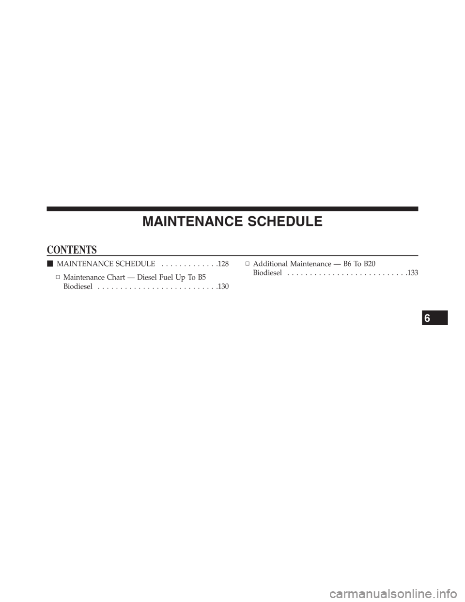 Ram 3500 2014  Diesel Supplement MAINTENANCE SCHEDULE
CONTENTS
MAINTENANCE SCHEDULE.............128
▫Maintenance Chart — Diesel Fuel Up To B5
Biodiesel...........................130▫Additional Maintenance — B6 To B20
Biodies