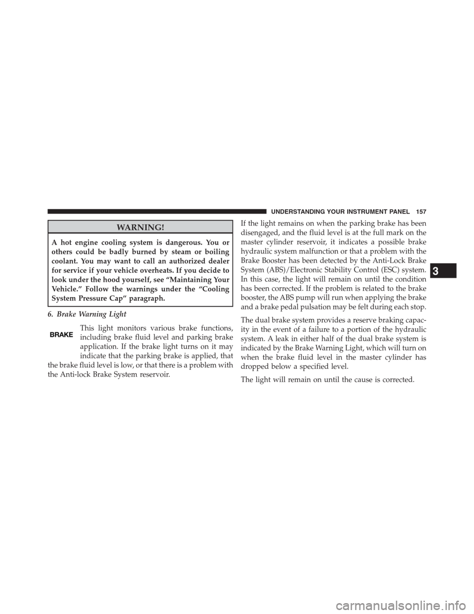 Ram 3500 2014  Diesel Supplement WARNING!
A hot engine cooling system is dangerous. You or
others could be badly burned by steam or boiling
coolant. You may want to call an authorized dealer
for service if your vehicle overheats. If 