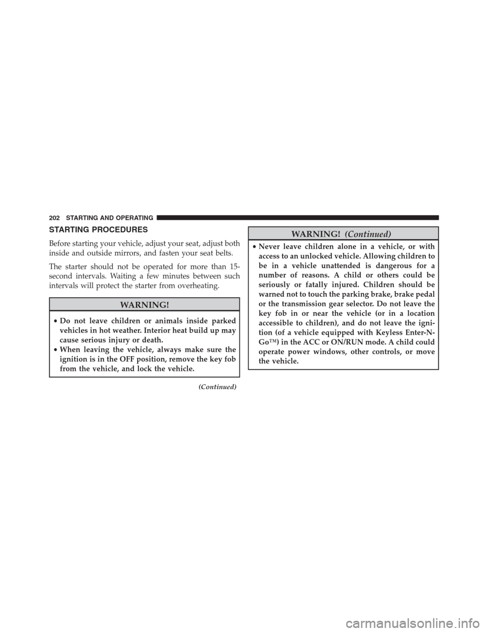 Ram 3500 2014  Diesel Supplement STARTING PROCEDURES
Before starting your vehicle, adjust your seat, adjust both
inside and outside mirrors, and fasten your seat belts.
The starter should not be operated for more than 15-
second inte