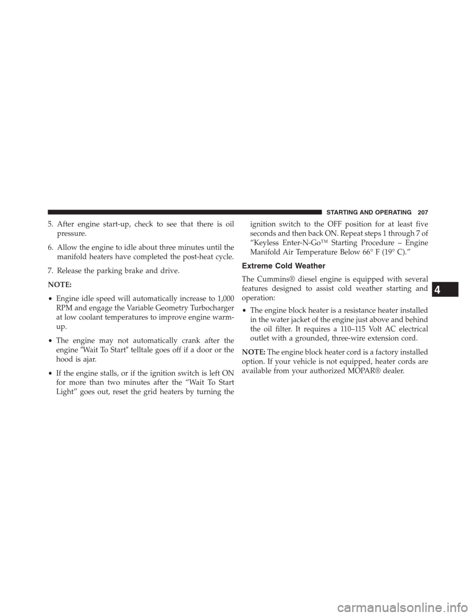 Ram 3500 2014  Diesel Supplement 5. After engine start-up, check to see that there is oil
pressure.
6. Allow the engine to idle about three minutes until the
manifold heaters have completed the post-heat cycle.
7. Release the parking