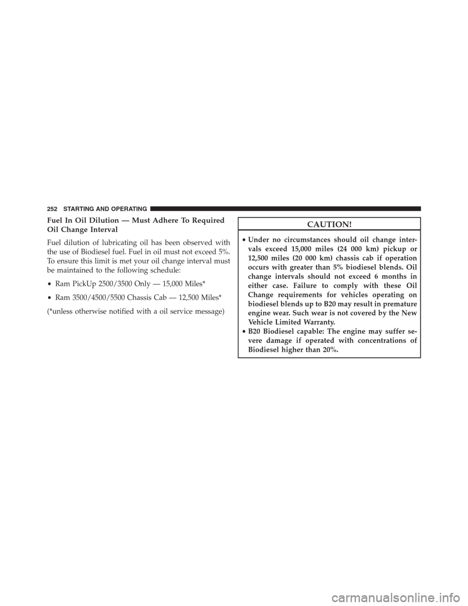 Ram 3500 2014  Diesel Supplement Fuel In Oil Dilution — Must Adhere To Required
Oil Change Interval
Fuel dilution of lubricating oil has been observed with
the use of Biodiesel fuel. Fuel in oil must not exceed 5%.
To ensure this l