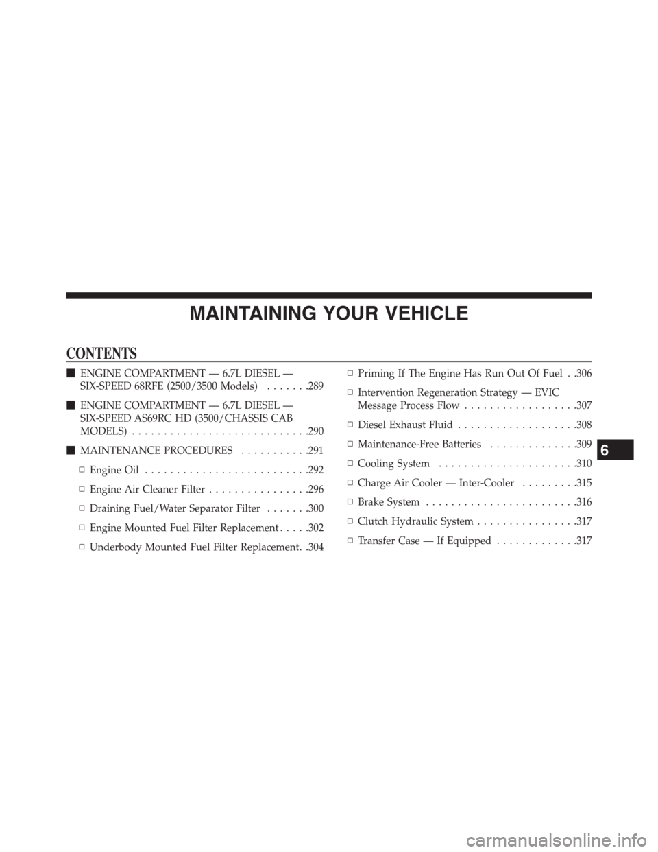 Ram 3500 2014  Diesel Supplement MAINTAINING YOUR VEHICLE
CONTENTS
ENGINE COMPARTMENT — 6.7L DIESEL —
SIX-SPEED 68RFE (2500/3500 Models).......289
ENGINE COMPARTMENT — 6.7L DIESEL —
SIX-SPEED AS69RC HD (3500/CHASSIS CAB
MOD