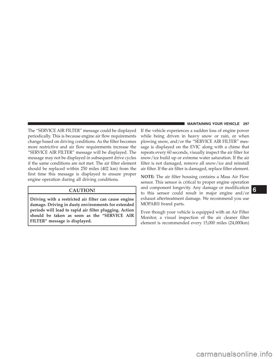 Ram 3500 2014 Diesel Supplement The “SERVICE AIR FILTER” message could be displayed
periodically. This is because engine air flow requirements
change based on driving conditions. As the filter becomes
more restrictive and air fl Ram 3500 2014 Diesel Supplement The “SERVICE AIR FILTER” message could be displayed
periodically. This is because engine air flow requirements
change based on driving conditions. As the filter becomes
more restrictive and air fl