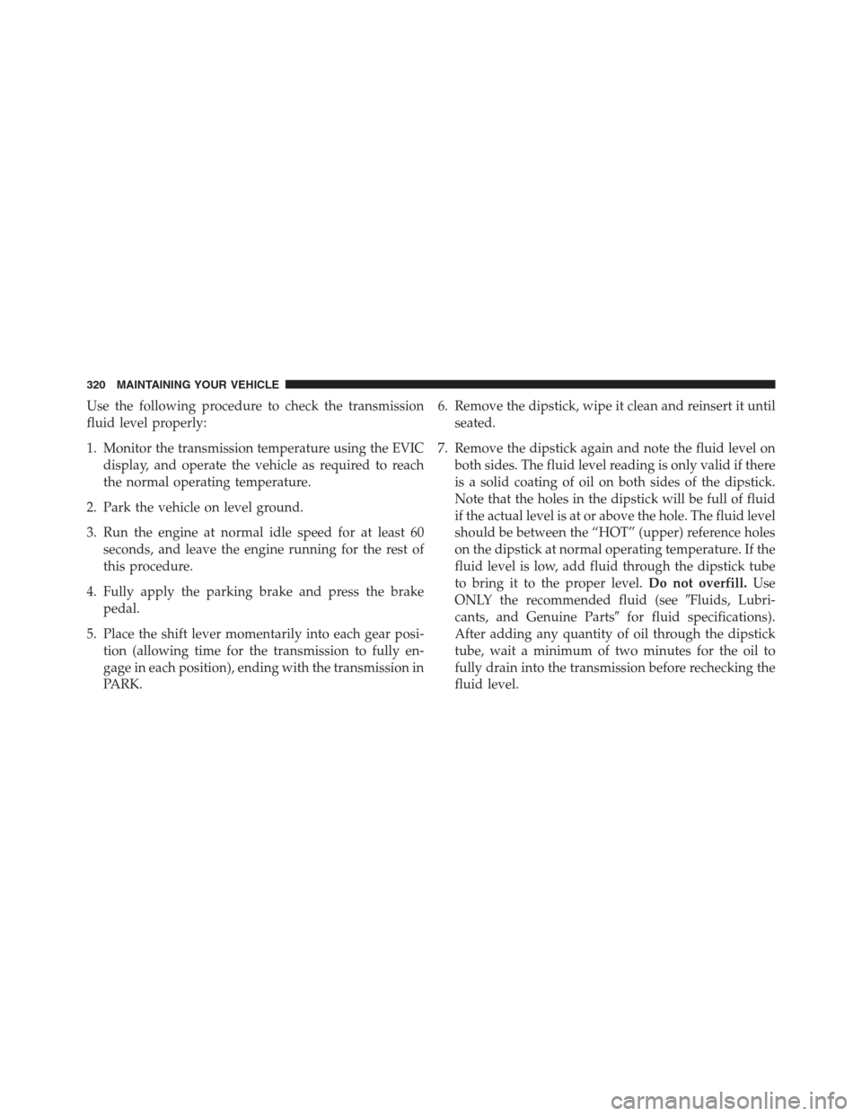 Ram 3500 2014  Diesel Supplement Use the following procedure to check the transmission
fluid level properly:
1. Monitor the transmission temperature using the EVIC
display, and operate the vehicle as required to reach
the normal oper