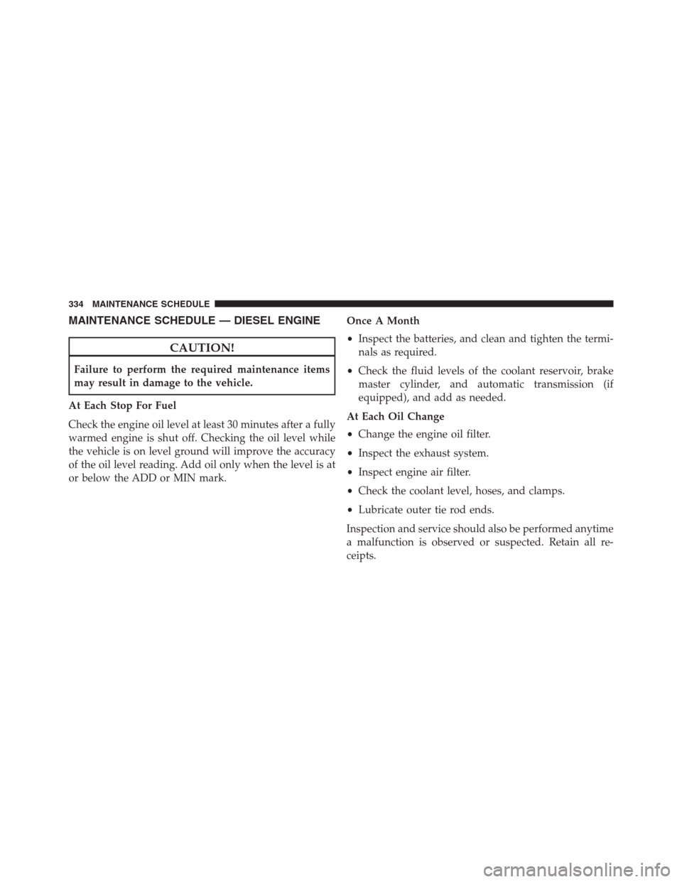 Ram 3500 2014  Diesel Supplement MAINTENANCE SCHEDULE — DIESEL ENGINE
CAUTION!
Failure to perform the required maintenance items
may result in damage to the vehicle.
At Each Stop For Fuel
Check the engine oil level at least 30 minu