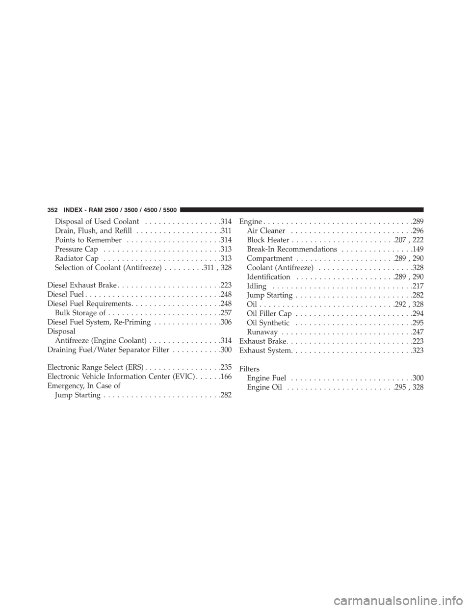 Ram 3500 2014  Diesel Supplement Disposal of Used Coolant.................314
Drain, Flush, and Refill...................311
Points to Remember.....................314
Pressure Cap..........................313
Radiator Cap...........