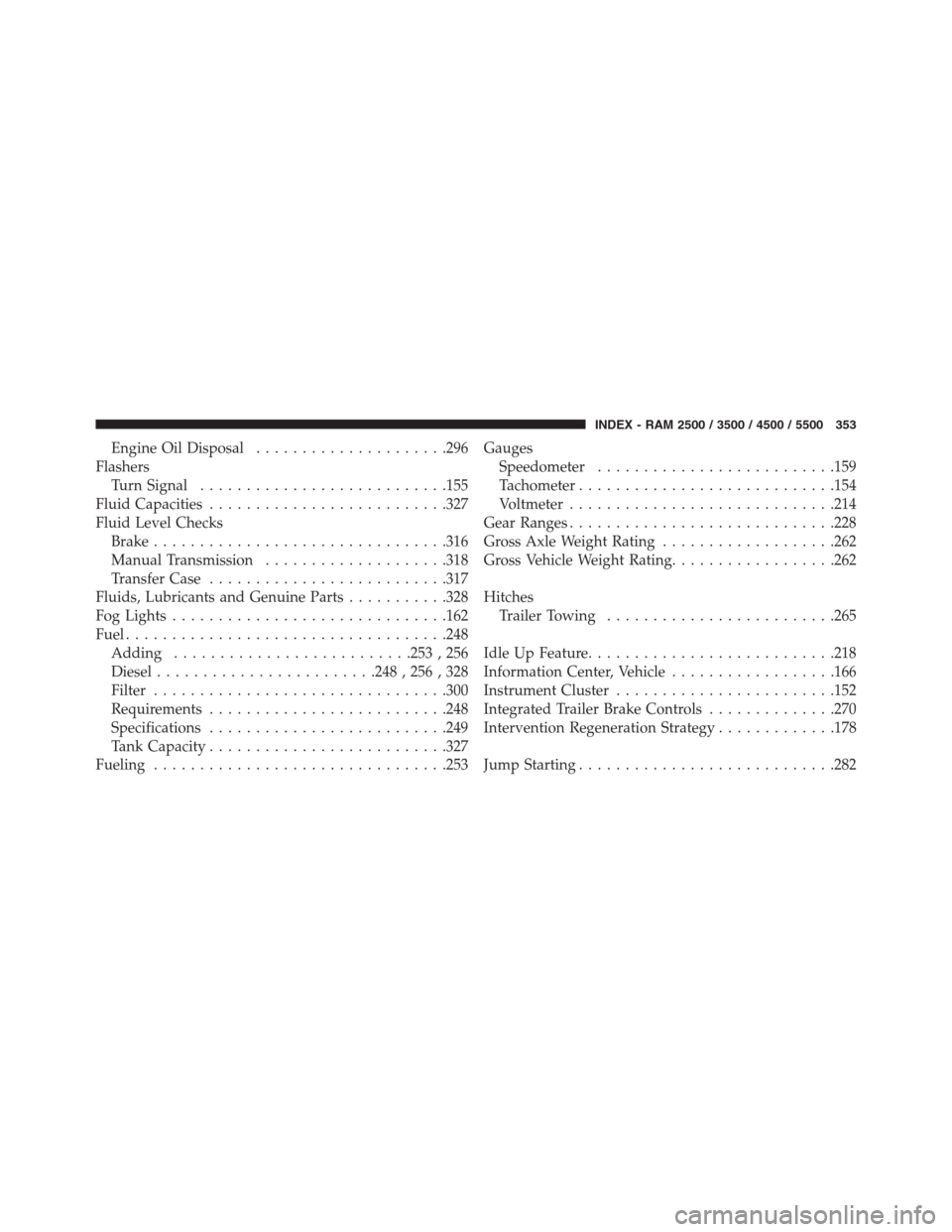 Ram 3500 2014  Diesel Supplement Engine Oil Disposal.....................296
Flashers
Turn Signal...........................155
Fluid Capacities..........................327
Fluid Level Checks
Brake................................316