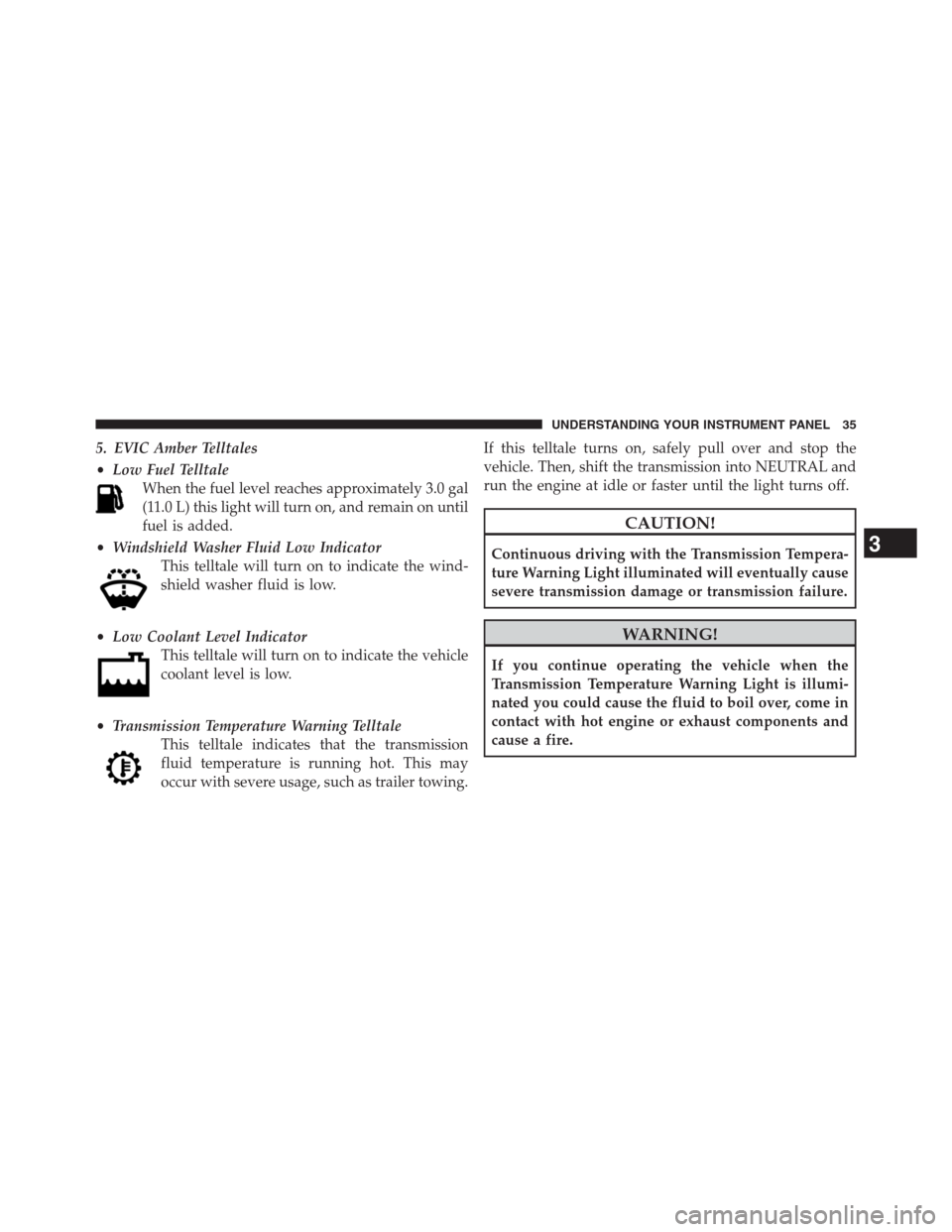 Ram 3500 2014  Diesel Supplement 5. EVIC Amber Telltales
•Low Fuel Telltale
When the fuel level reaches approximately 3.0 gal
(11.0 L) this light will turn on, and remain on until
fuel is added.
•Windshield Washer Fluid Low Indic