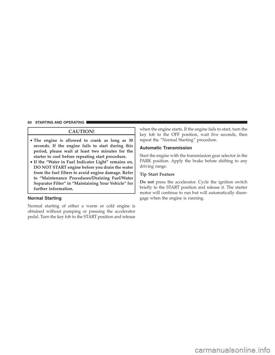 Ram 3500 2014  Diesel Supplement CAUTION!
•The engine is allowed to crank as long as 30
seconds. If the engine fails to start during this
period, please wait at least two minutes for the
starter to cool before repeating start proce