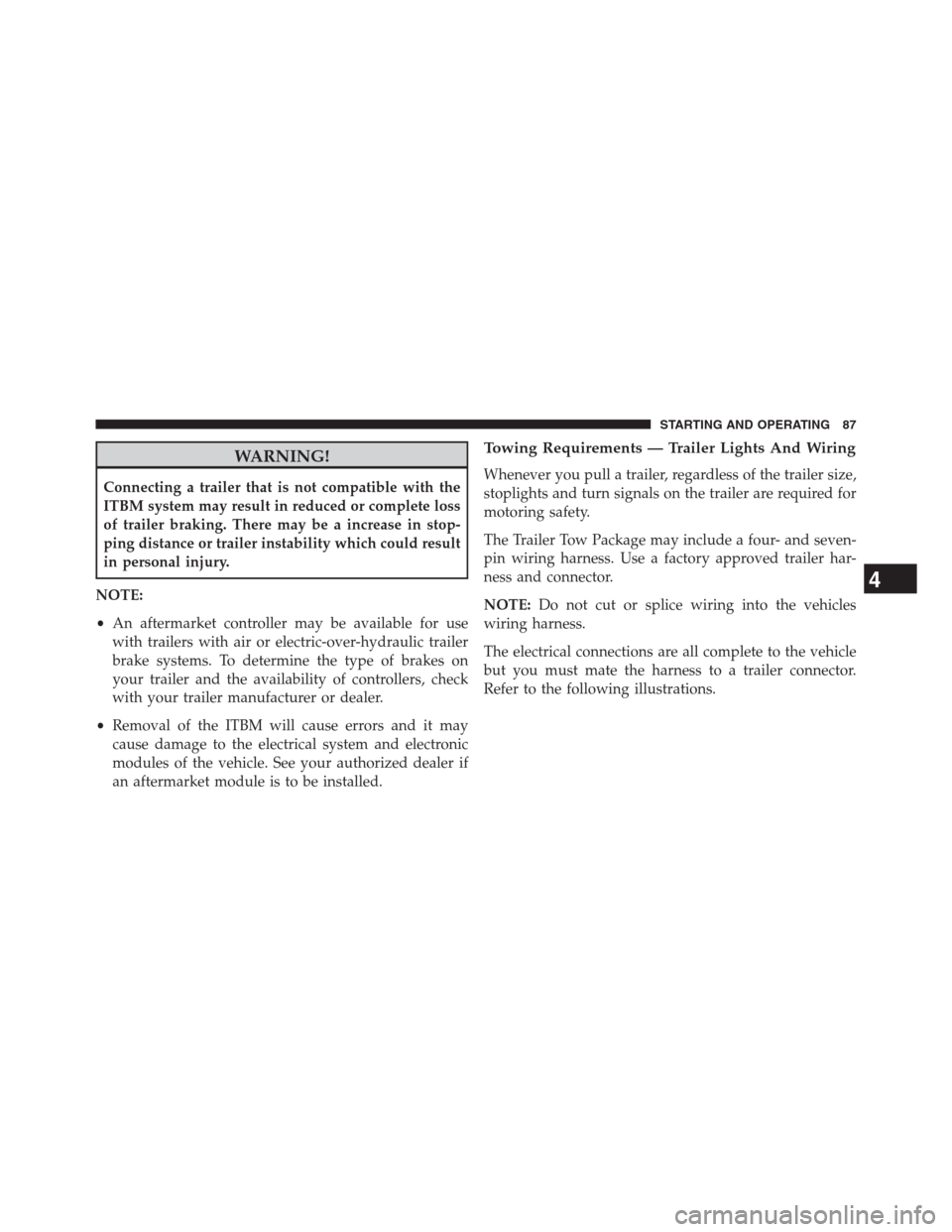 Ram 3500 2014  Diesel Supplement WARNING!
Connecting a trailer that is not compatible with the
ITBM system may result in reduced or complete loss
of trailer braking. There may be a increase in stop-
ping distance or trailer instabili