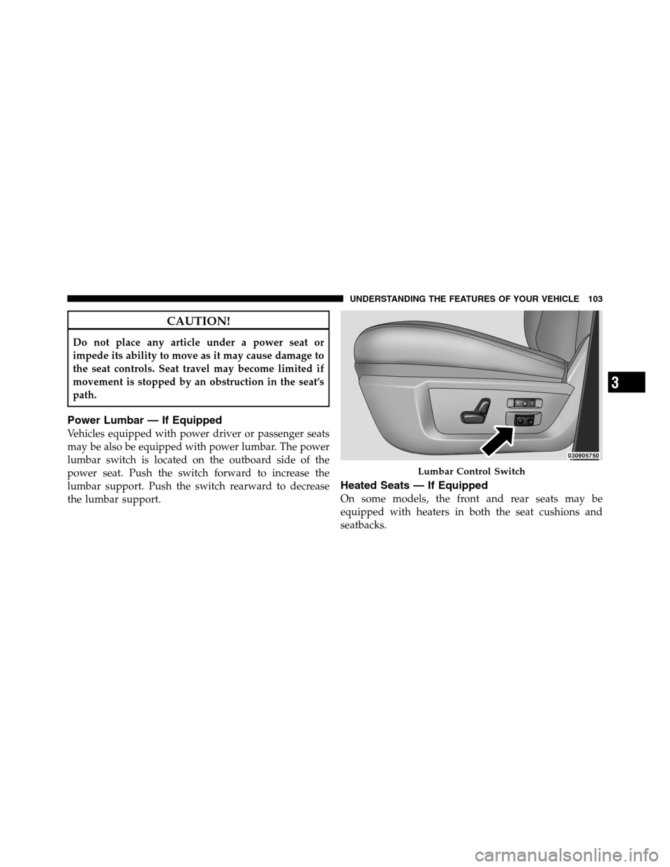 Ram 3500 2011 Owners Manual CAUTION!
Do not place any article under a power seat or
impede its ability to move as it may cause damage to
the seat controls. Seat travel may become limited if
movement is stopped by an obstruction Ram 3500 2011 Owners Manual CAUTION!
Do not place any article under a power seat or
impede its ability to move as it may cause damage to
the seat controls. Seat travel may become limited if
movement is stopped by an obstruction