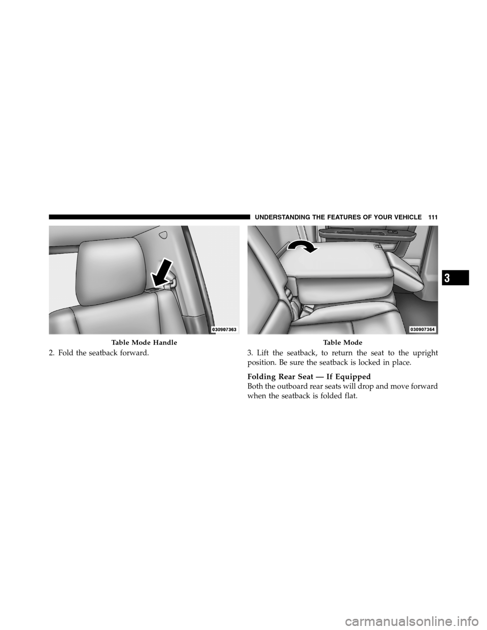 Ram 3500 2011  Owners Manual 2. Fold the seatback forward. 3. Lift the seatback, to return the seat to the upright
position. Be sure the seatback is locked in place.
Folding Rear Seat — If Equipped
Both the outboard rear seats 
