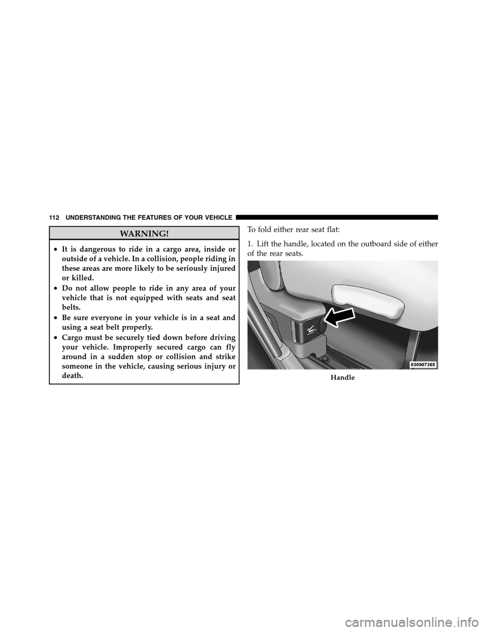 Ram 3500 2011  Owners Manual WARNING!
•It is dangerous to ride in a cargo area, inside or
outside of a vehicle. In a collision, people riding in
these areas are more likely to be seriously injured
or killed.
•Do not allow peo