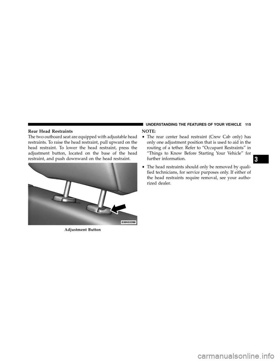 Ram 3500 2011  Owners Manual Rear Head Restraints
The two outboard seat are equipped with adjustable head
restraints. To raise the head restraint, pull upward on the
head restraint. To lower the head restraint, press the
adjustme