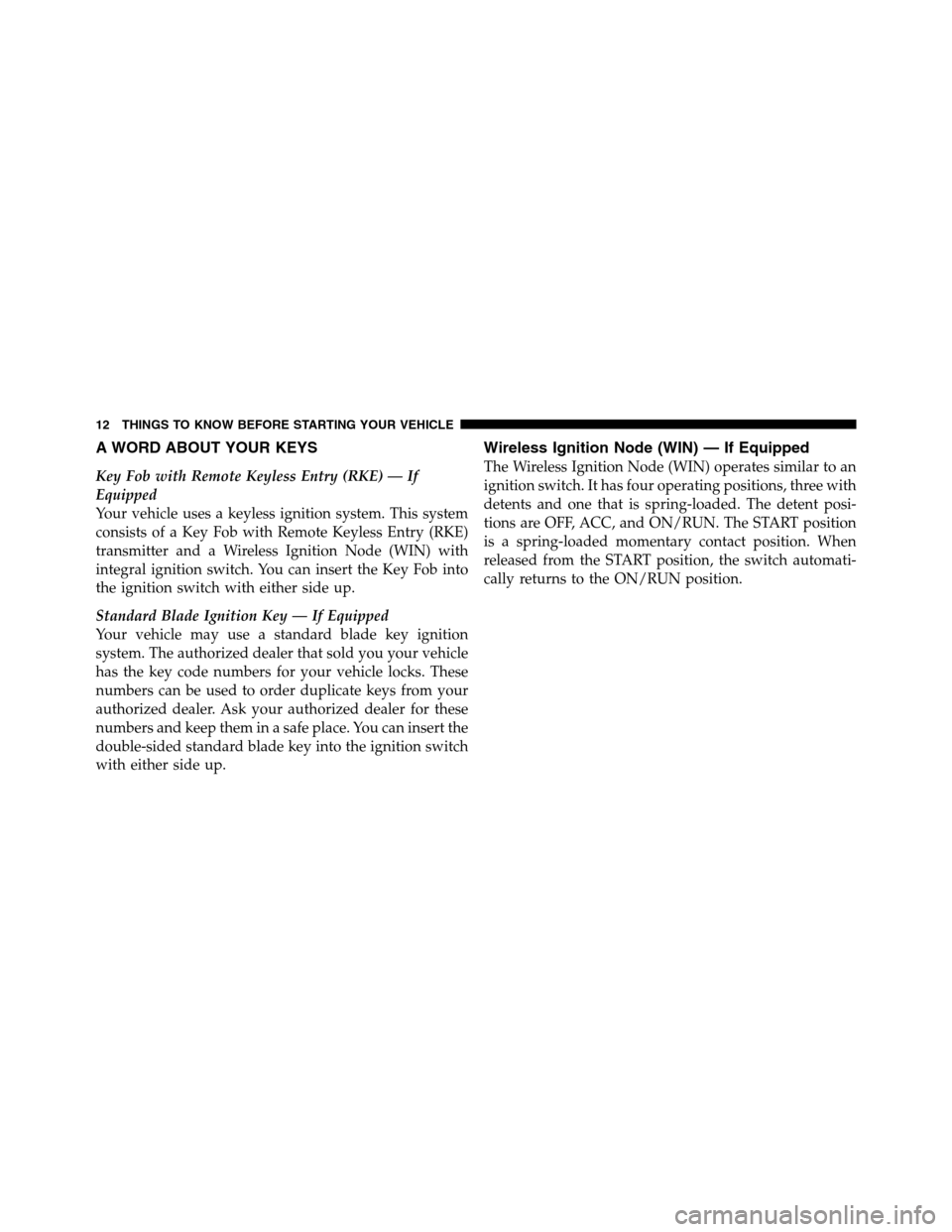 Ram 3500 2011 User Guide A WORD ABOUT YOUR KEYS
Key Fob with Remote Keyless Entry (RKE) — If
Equipped
Your vehicle uses a keyless ignition system. This system
consists of a Key Fob with Remote Keyless Entry (RKE)
transmitte