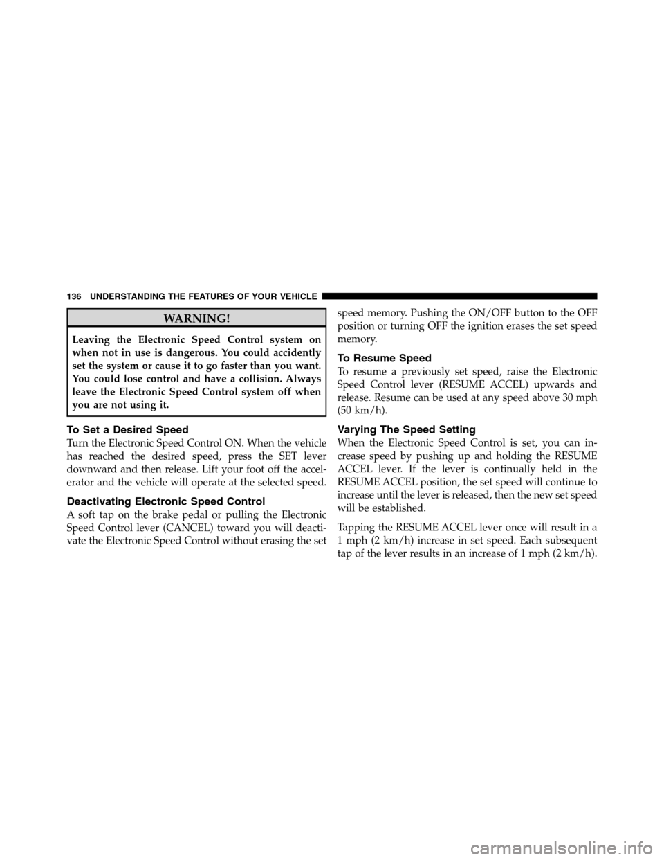 Ram 3500 2011  Owners Manual WARNING!
Leaving the Electronic Speed Control system on
when not in use is dangerous. You could accidently
set the system or cause it to go faster than you want.
You could lose control and have a coll