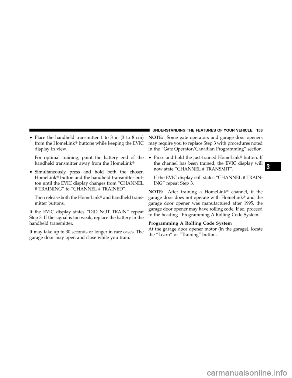 Ram 3500 2011 User Guide •Place the handheld transmitter 1 to 3 in (3 to 8 cm)
from the HomeLinkbuttons while keeping the EVIC
display in view.
For optimal training, point the battery end of the
handheld transmitter away f