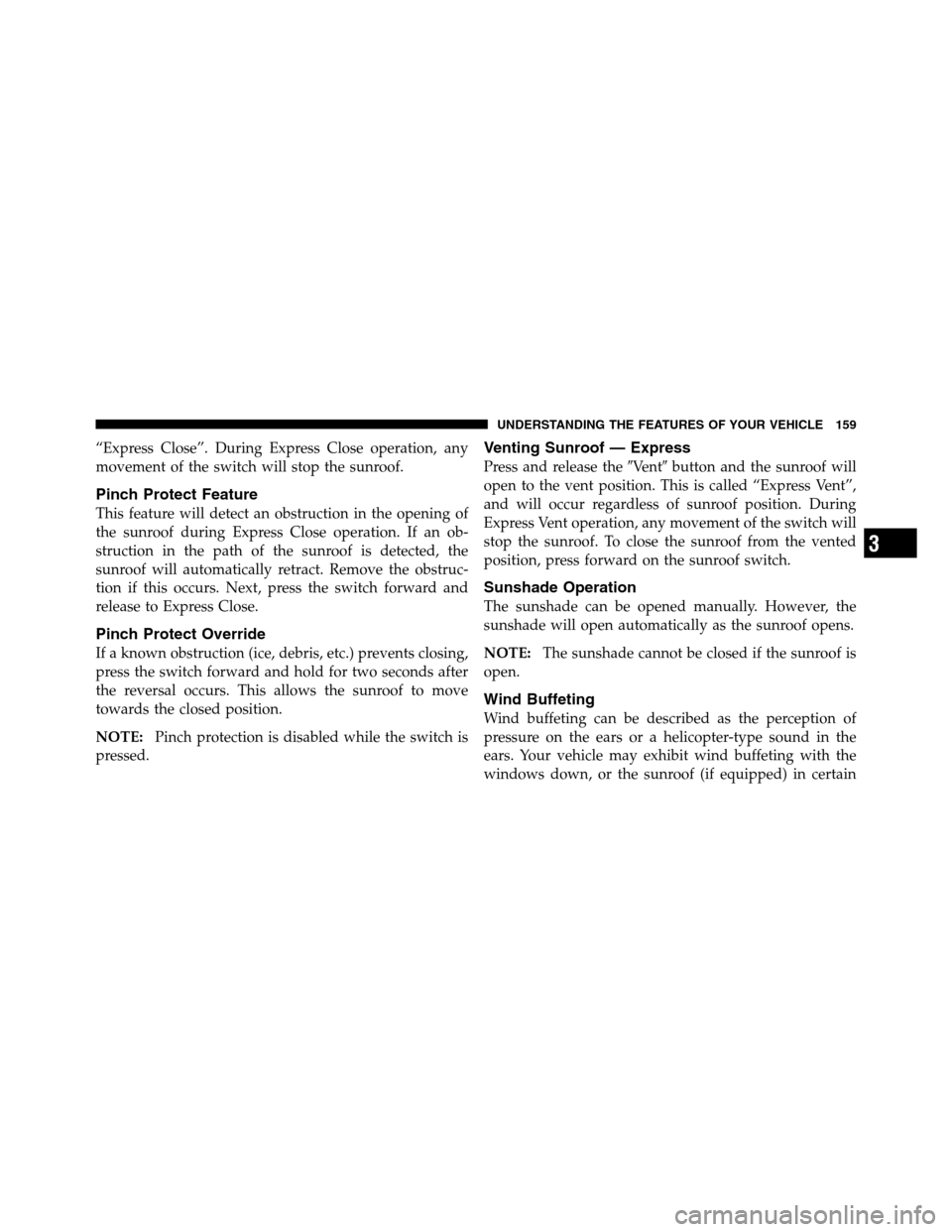 Ram 3500 2011  Owners Manual “Express Close”. During Express Close operation, any
movement of the switch will stop the sunroof.
Pinch Protect Feature
This feature will detect an obstruction in the opening of
the sunroof durin