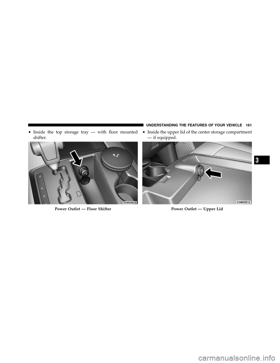 Ram 3500 2011  Owners Manual •Inside the top storage tray — with floor mounted
shifter.•Inside the upper lid of the center storage compartment
— if equipped.
Power Outlet — Floor ShifterPower Outlet — Upper Lid
3
UNDE