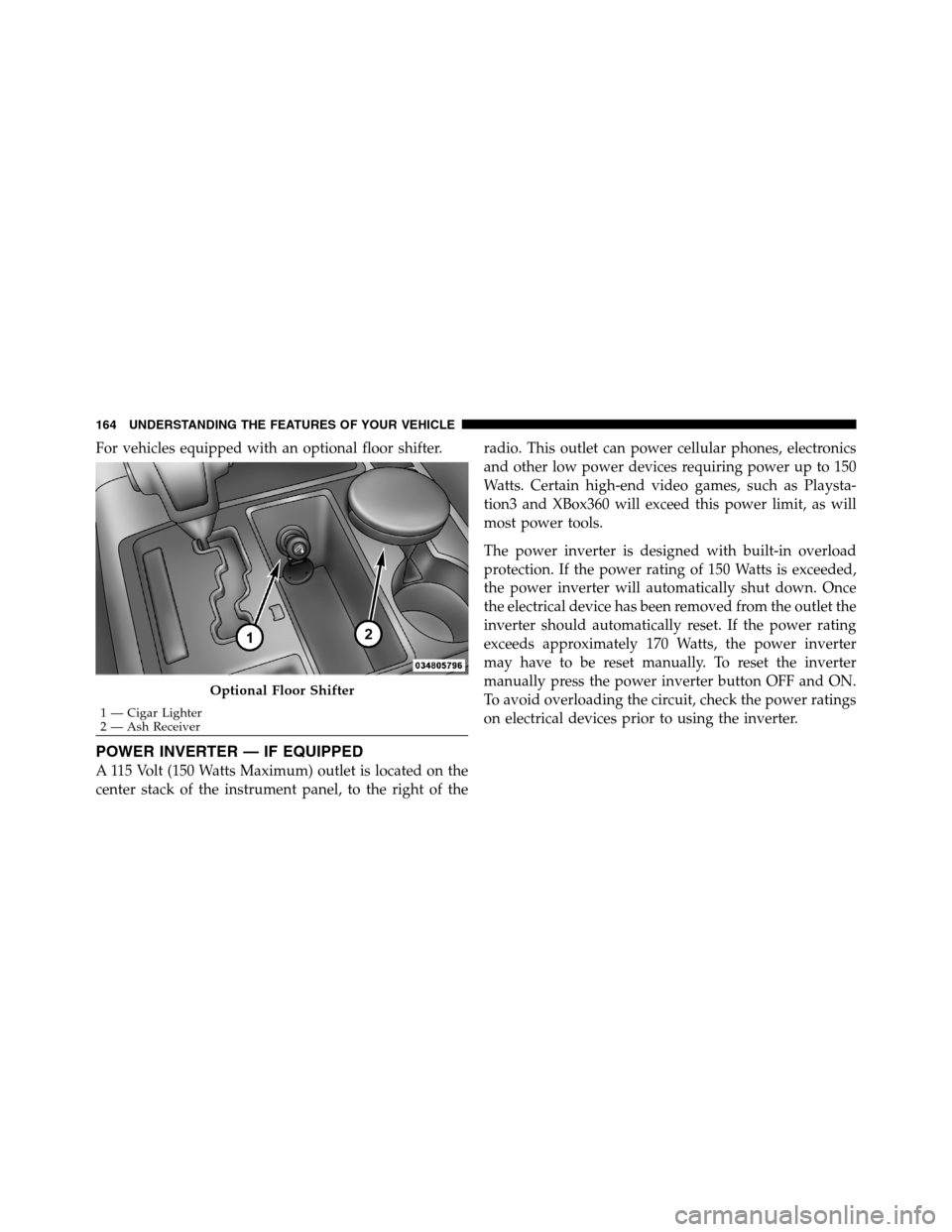 Ram 3500 2011 Owners Manual For vehicles equipped with an optional floor shifter.
POWER INVERTER — IF EQUIPPED
A 115 Volt (150 Watts Maximum) outlet is located on the
center stack of the instrument panel, to the right of thera Ram 3500 2011 Owners Manual For vehicles equipped with an optional floor shifter.
POWER INVERTER — IF EQUIPPED
A 115 Volt (150 Watts Maximum) outlet is located on the
center stack of the instrument panel, to the right of thera